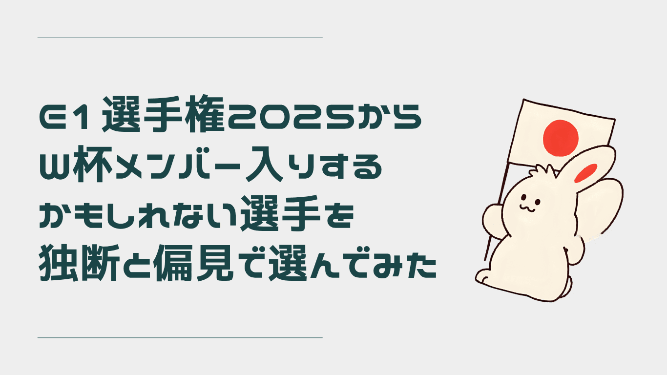 E1選手権2025からW杯メンバー入りするかもしれない選手を独断と偏見で選んでみた